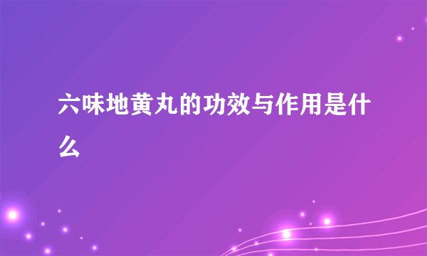 六味地黄丸的功效与作用是什么