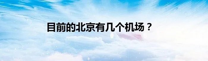 目前的北京有几个机场？