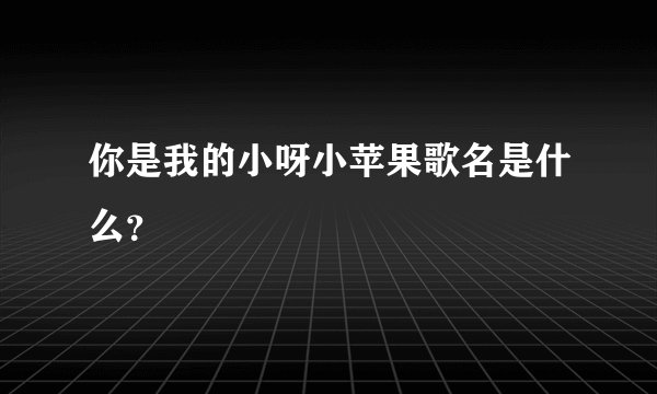 你是我的小呀小苹果歌名是什么？