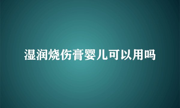 湿润烧伤膏婴儿可以用吗