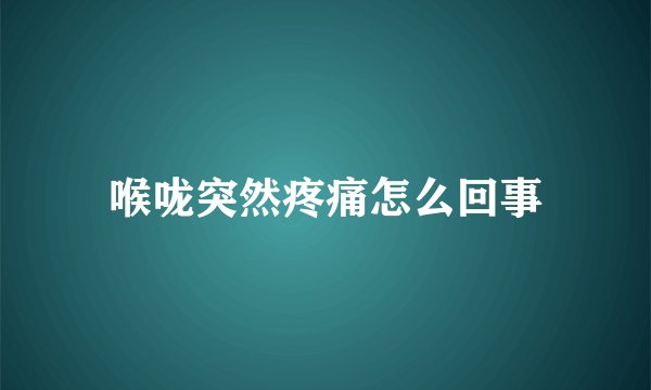 喉咙突然疼痛怎么回事