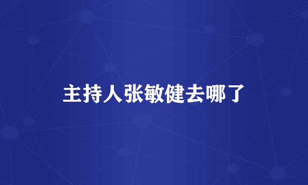 主持人张敏健去哪了