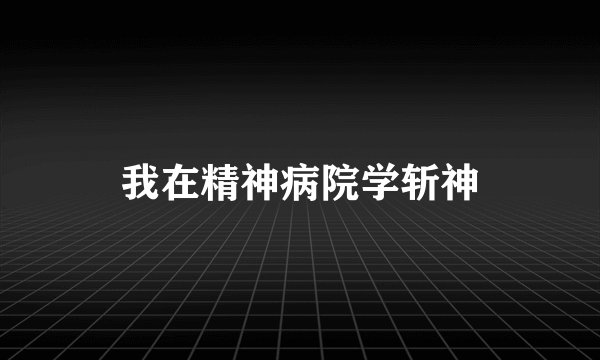 我在精神病院学斩神