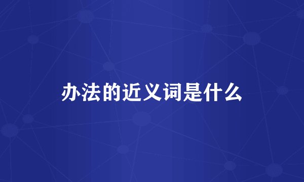 办法的近义词是什么