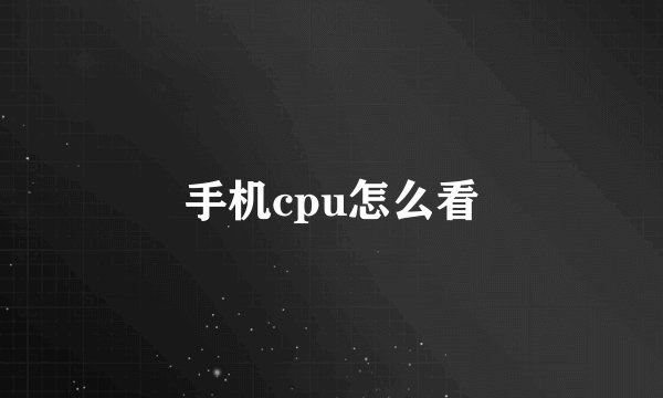 手机cpu怎么看