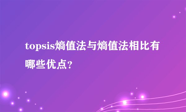 topsis熵值法与熵值法相比有哪些优点？