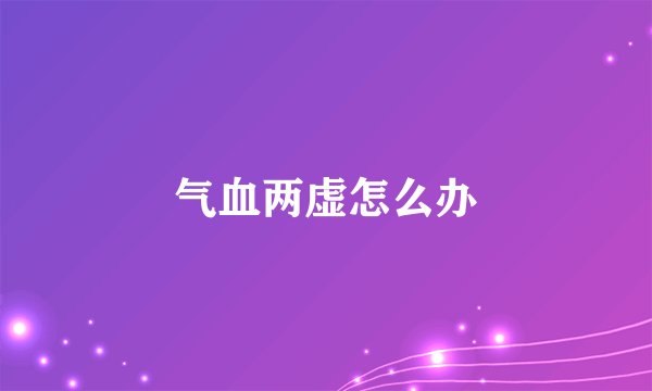 气血两虚怎么办