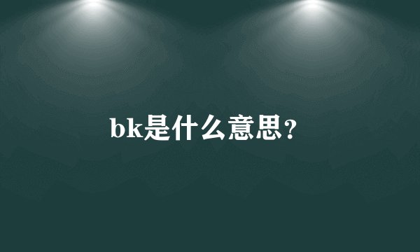 bk是什么意思？