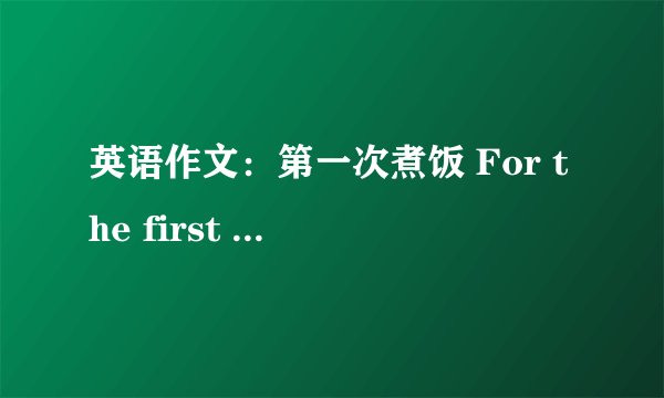 英语作文：第一次煮饭 For the first time cookin