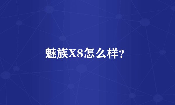 魅族X8怎么样？