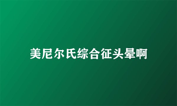 美尼尔氏综合征头晕啊