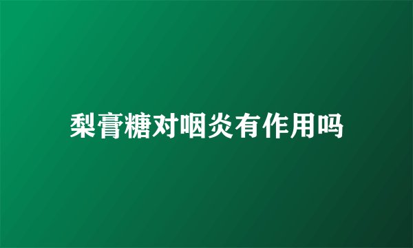 梨膏糖对咽炎有作用吗