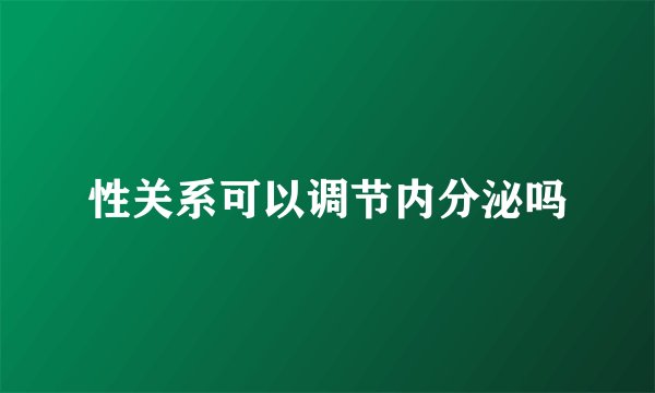 性关系可以调节内分泌吗