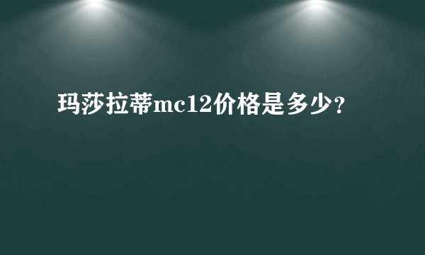 玛莎拉蒂mc12价格是多少？