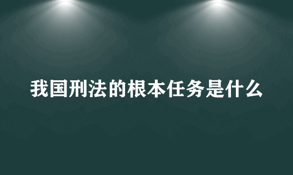 我国刑法的根本任务是什么