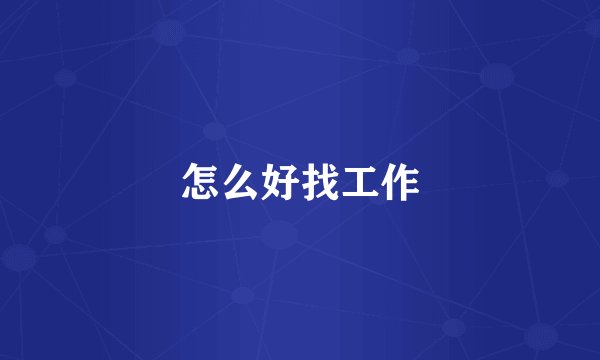怎么好找工作