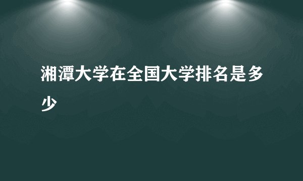 湘潭大学在全国大学排名是多少
