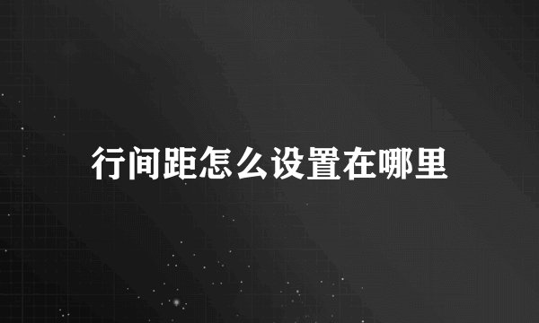 行间距怎么设置在哪里