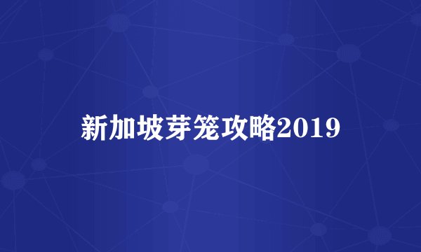 新加坡芽笼攻略2019