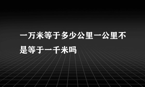 一万米等于多少公里一公里不是等于一千米吗