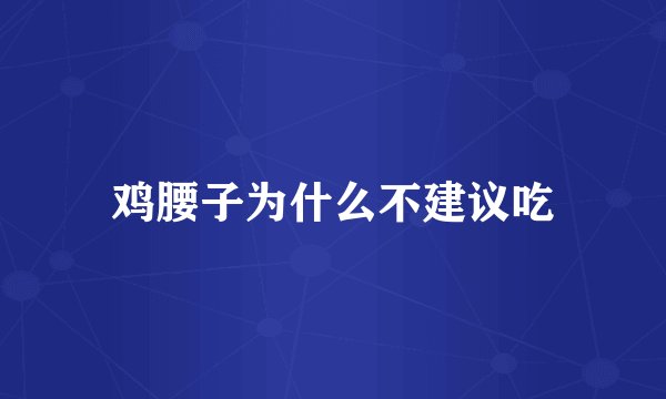 鸡腰子为什么不建议吃