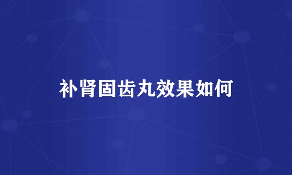 补肾固齿丸效果如何