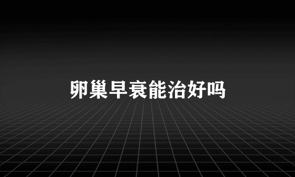 卵巢早衰能治好吗