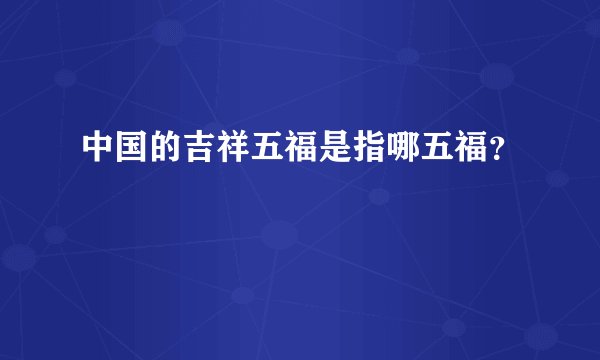 中国的吉祥五福是指哪五福？