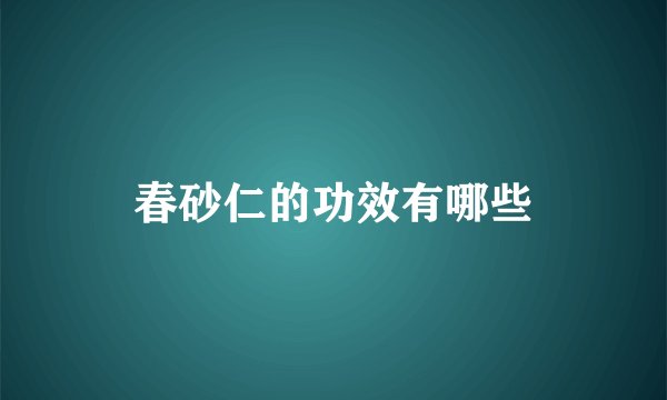春砂仁的功效有哪些