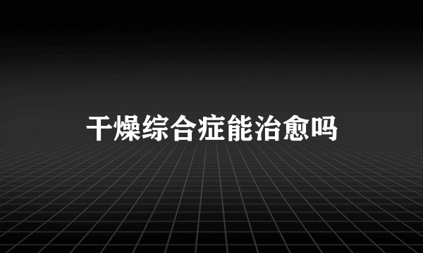 干燥综合症能治愈吗