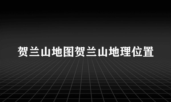 贺兰山地图贺兰山地理位置