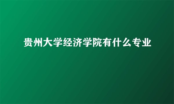 贵州大学经济学院有什么专业
