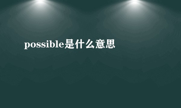 possible是什么意思