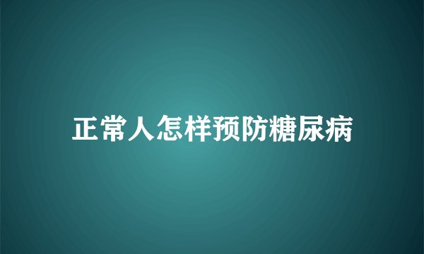 正常人怎样预防糖尿病