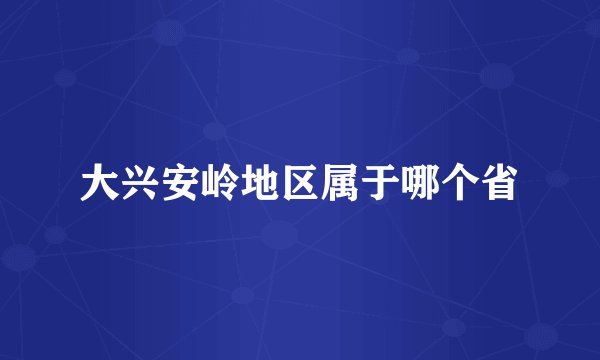 大兴安岭地区属于哪个省