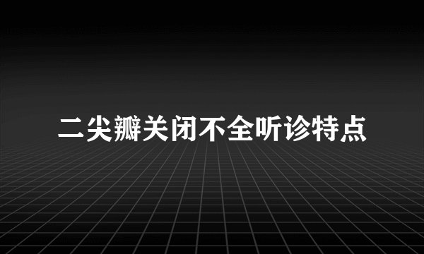 二尖瓣关闭不全听诊特点