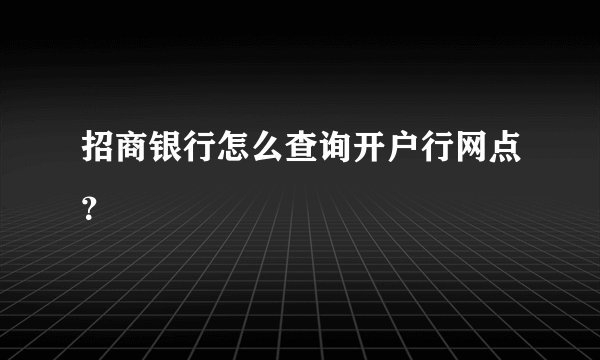 招商银行怎么查询开户行网点？