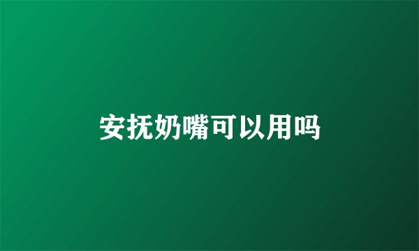 安抚奶嘴可以用吗