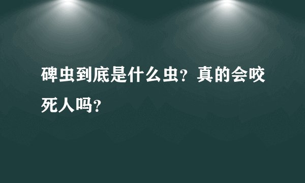 碑虫到底是什么虫？真的会咬死人吗？