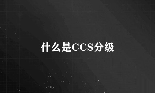 什么是CCS分级