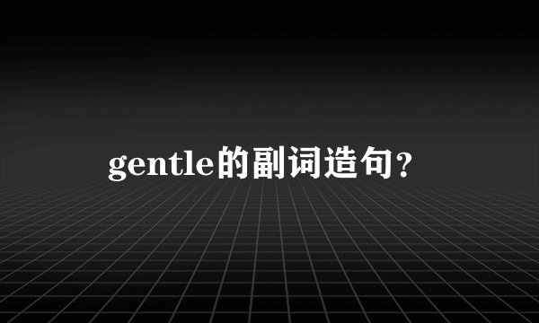gentle的副词造句？