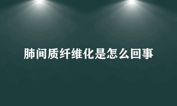 肺间质纤维化是怎么回事