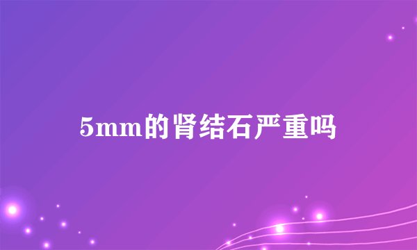 5mm的肾结石严重吗