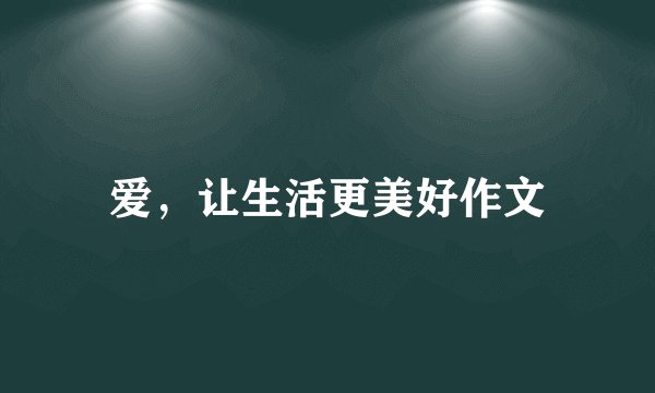 爱，让生活更美好作文