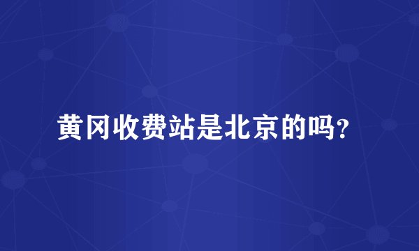 黄冈收费站是北京的吗？