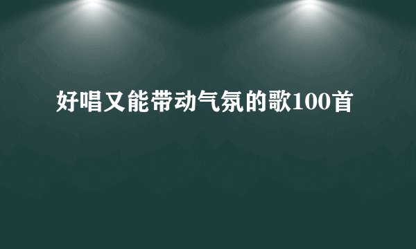 好唱又能带动气氛的歌100首