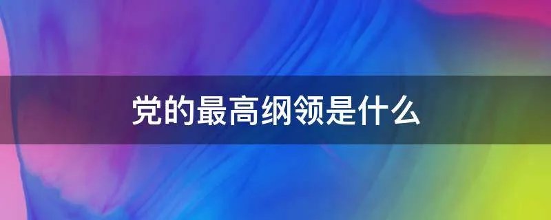 党的最高纲领是什么