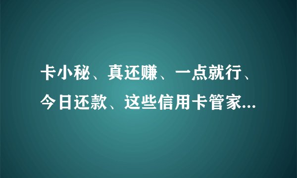 卡小秘、真还赚、一点就行、今日还款、这些信用卡管家到底哪个好