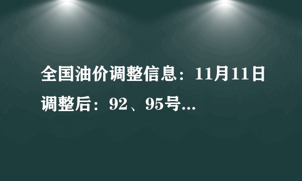 全国油价调整信息：11月11日调整后：92、95号汽油价格表