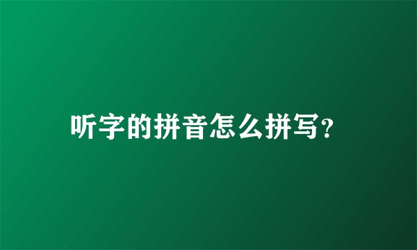 听字的拼音怎么拼写？